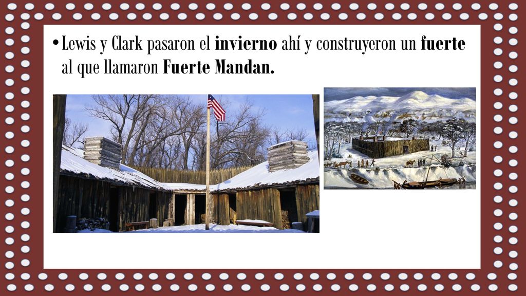 Lewis y Clark pasaron el invierno ahí y construyeron un fuerte al que llamaron Fuerte Mandan.