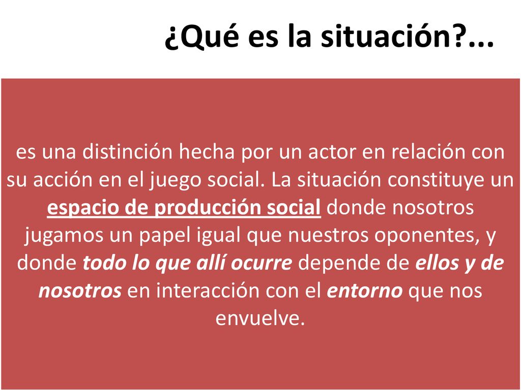 ¿Qué es la situación ... es una distinción hecha por un actor en relación con su acción en el juego social. La situación constituye un.