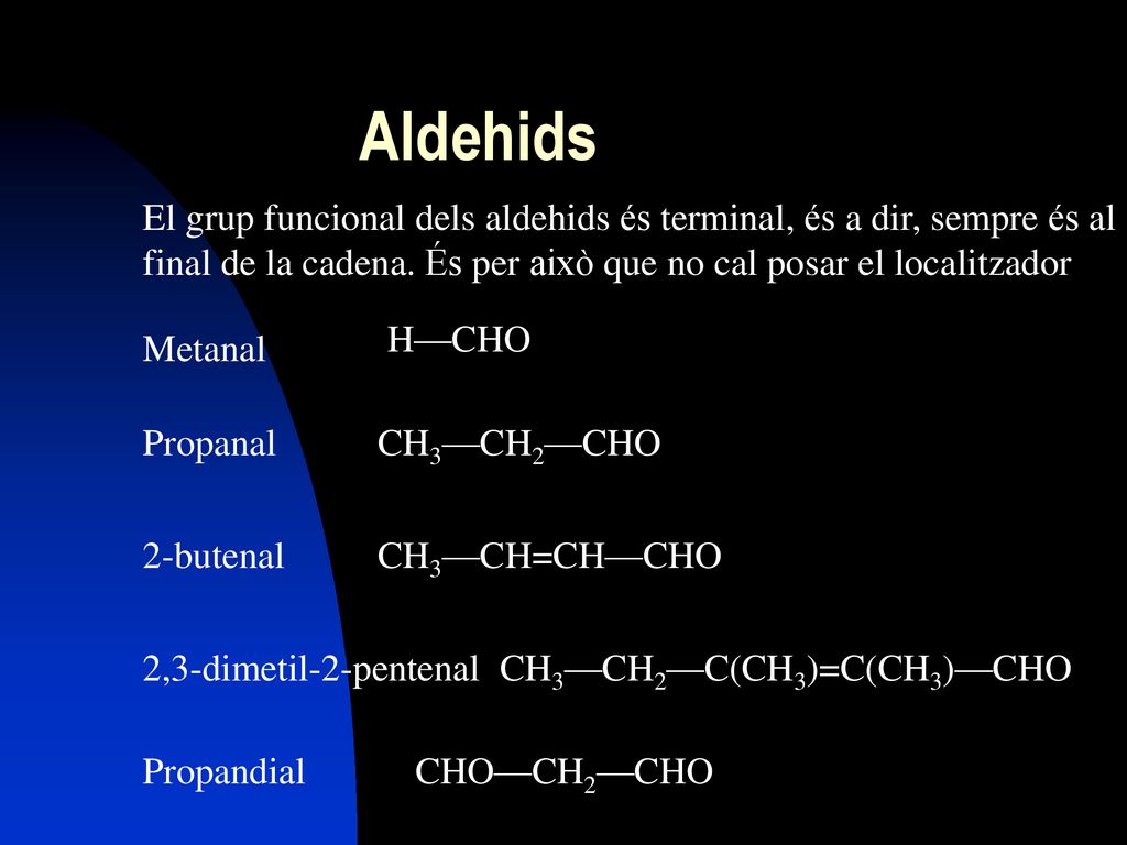 Aldehids El grup funcional dels aldehids és terminal, és a dir, sempre és al final de la cadena. És per això que no cal posar el localitzador.