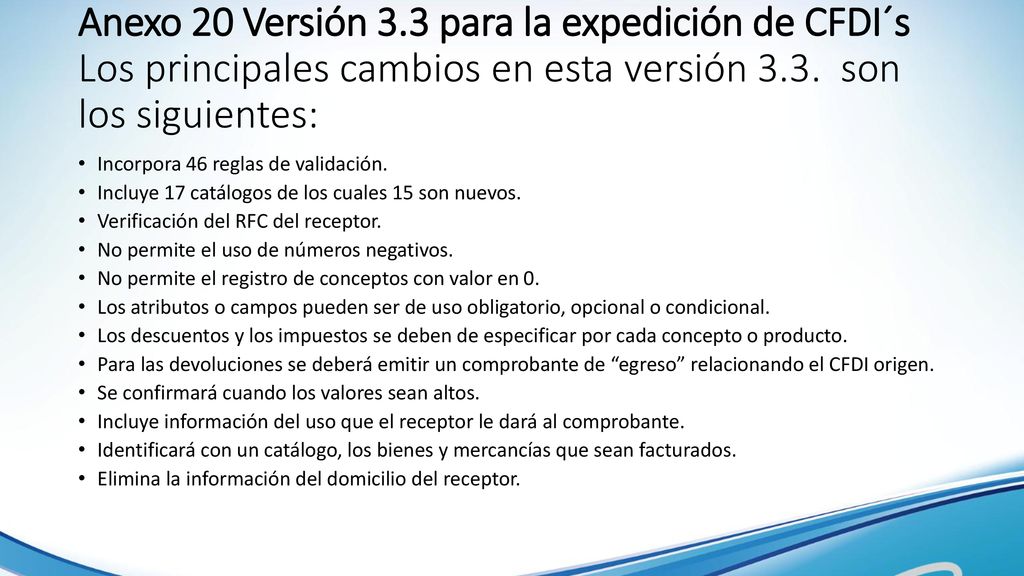 Anexo 20 Versión 3.3 para la expedición de CFDI´s Los principales cambios en esta versión 3.3. son los siguientes: