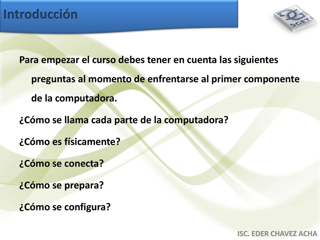 Introducción Para empezar el curso debes tener en cuenta las siguientes preguntas al momento de enfrentarse al primer componente de la computadora.