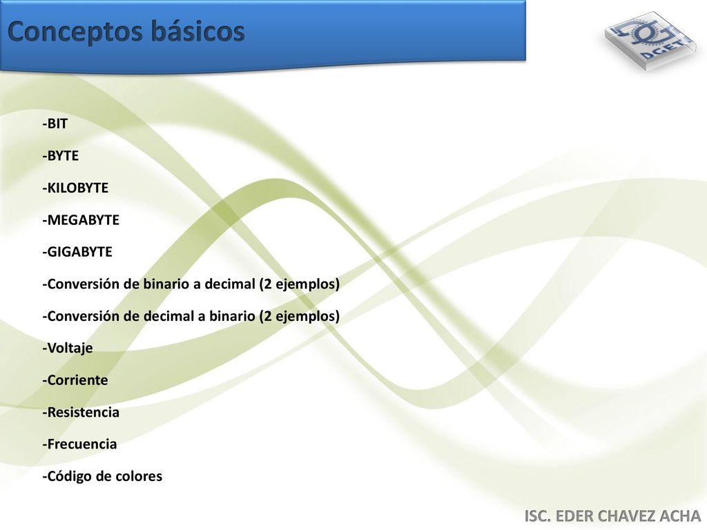 Conceptos básicos ISC. EDER CHAVEZ ACHA -BIT -BYTE -KILOBYTE -MEGABYTE