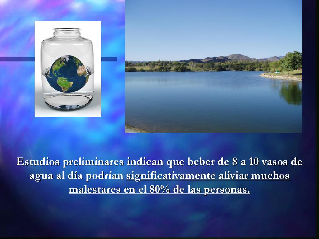 Estudios preliminares indican que beber de 8 a 10 vasos de agua al día podrían significativamente aliviar muchos malestares en el 80% de las personas.