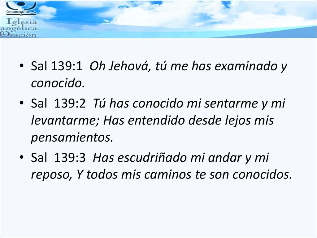 Sal 139:1 Oh Jehová, tú me has examinado y conocido.