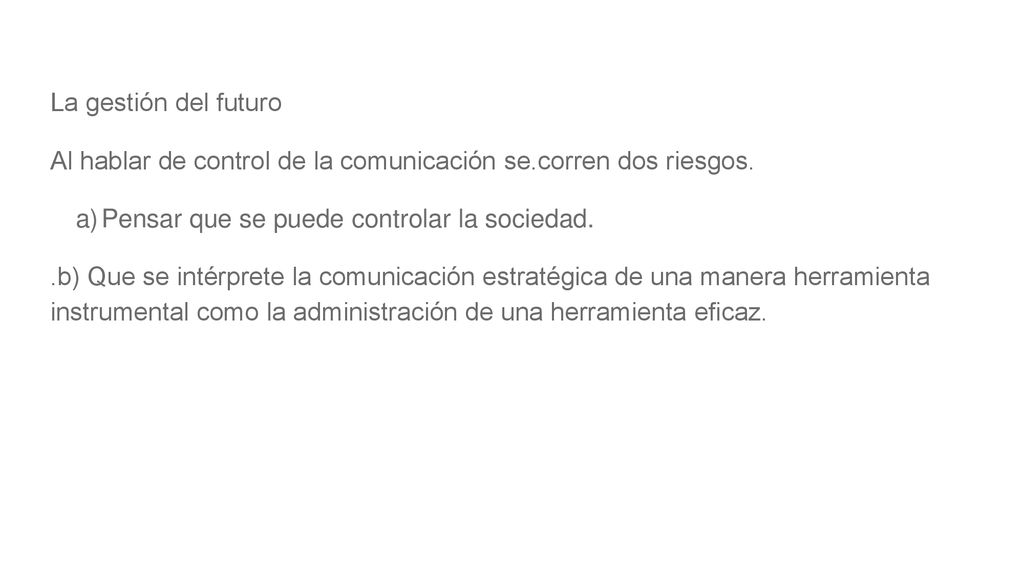 La gestión del futuro Al hablar de control de la comunicación se.corren dos riesgos. Pensar que se puede controlar la sociedad.