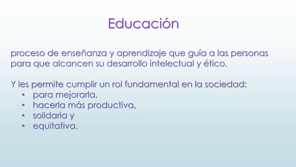Educación proceso de enseñanza y aprendizaje que guía a las personas para que alcancen su desarrollo intelectual y ético.