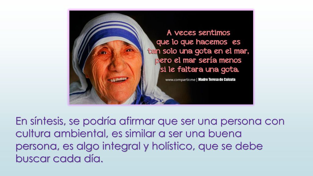 En síntesis, se podría afirmar que ser una persona con cultura ambiental, es similar a ser una buena persona, es algo integral y holístico, que se debe buscar cada día.