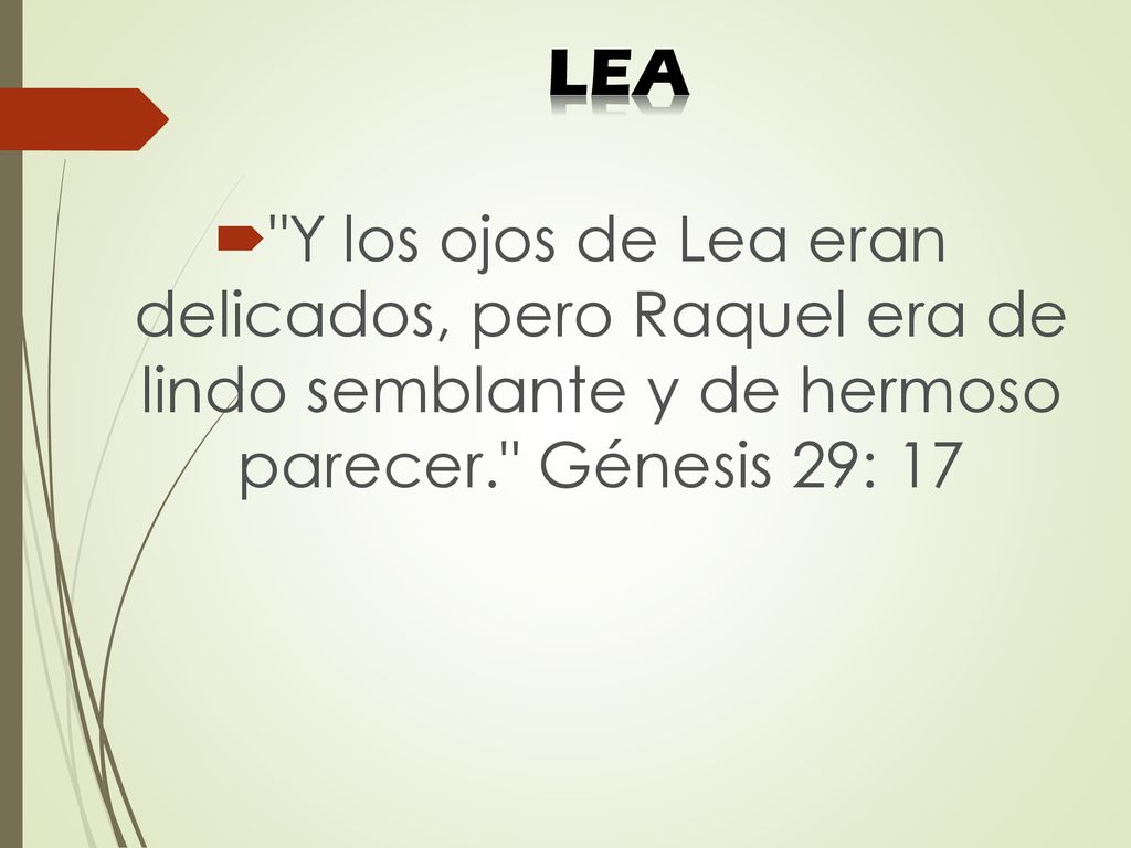 LEA Y los ojos de Lea eran delicados, pero Raquel era de lindo semblante y de hermoso parecer. Génesis 29: 17.