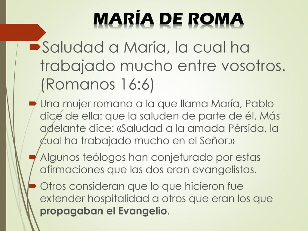 MARÍA DE ROMA Saludad a María, la cual ha trabajado mucho entre vosotros. (Romanos 16:6)