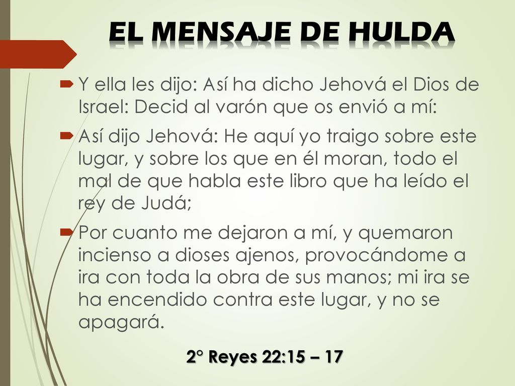 EL MENSAJE DE HULDA Y ella les dijo: Así ha dicho Jehová el Dios de Israel: Decid al varón que os envió a mí: