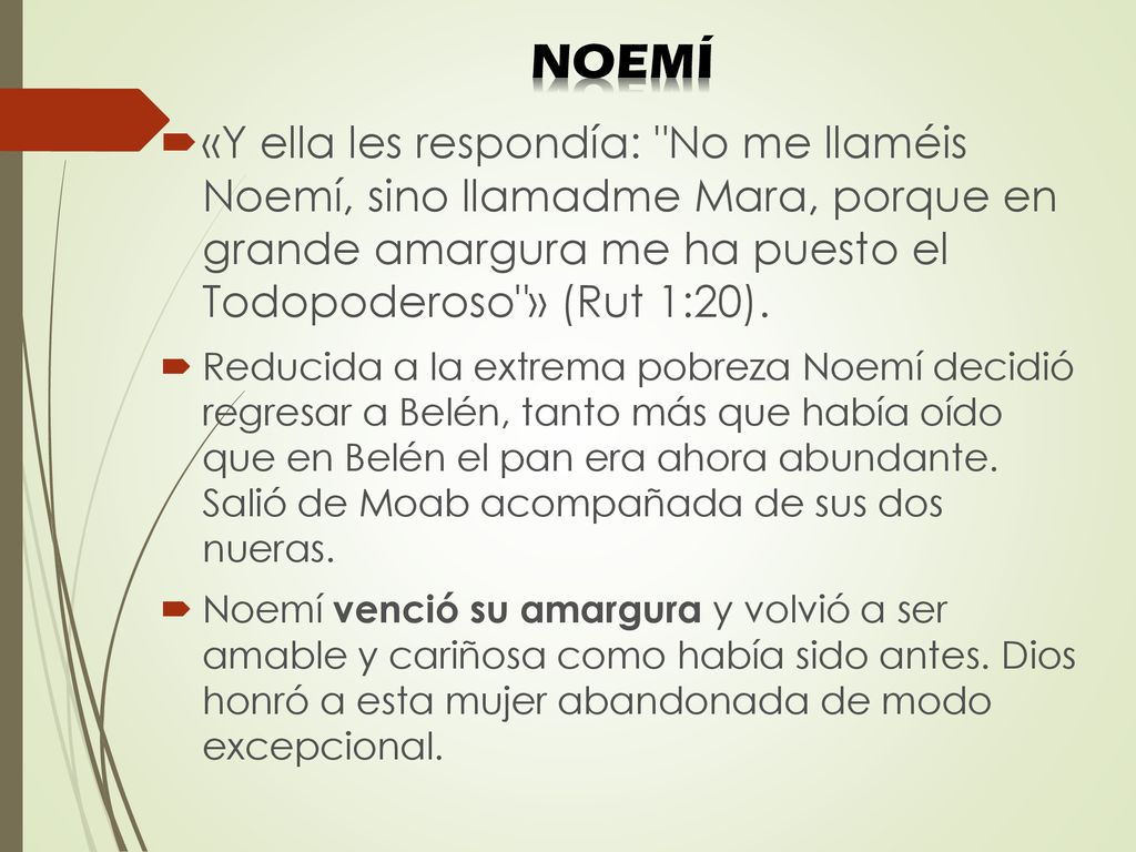 NOEMÍ «Y ella les respondía: No me llaméis Noemí, sino llamadme Mara, porque en grande amargura me ha puesto el Todopoderoso » (Rut 1:20).