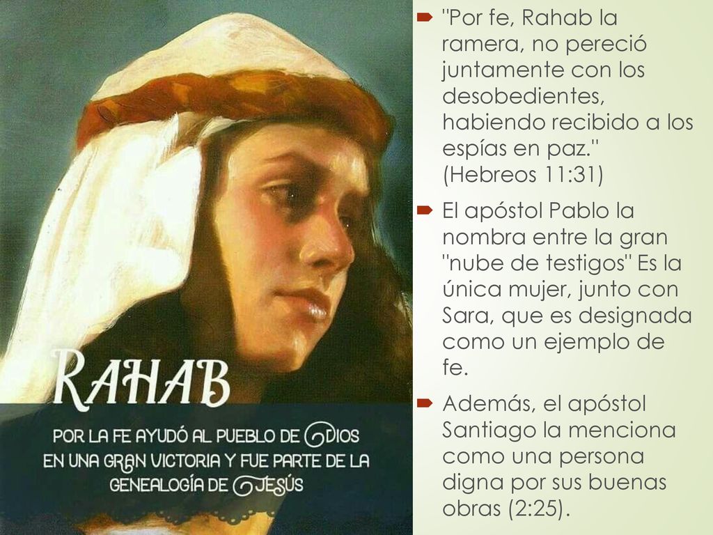 RAHAB Por fe, Rahab la ramera, no pereció juntamente con los desobedientes, habiendo recibido a los espías en paz. (Hebreos 11:31)
