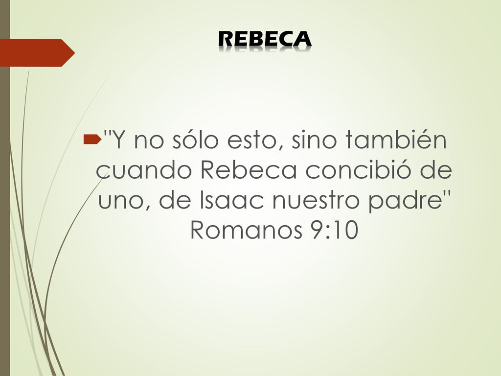 REBECA Y no sólo esto, sino también cuando Rebeca concibió de uno, de Isaac nuestro padre Romanos 9:10.