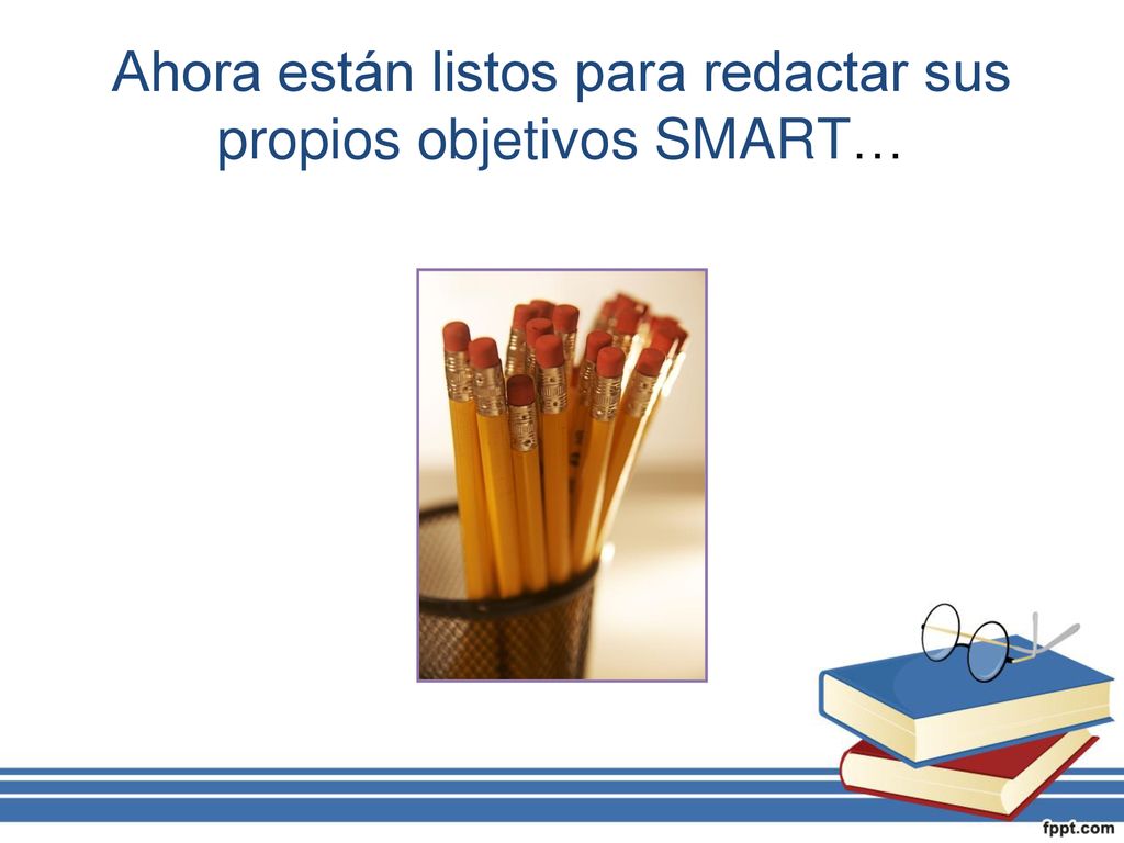 Ahora están listos para redactar sus propios objetivos SMART…