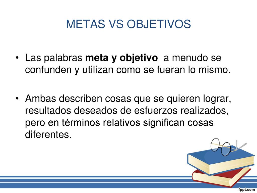 METAS VS OBJETIVOS Las palabras meta y objetivo a menudo se confunden y utilizan como se fueran lo mismo.