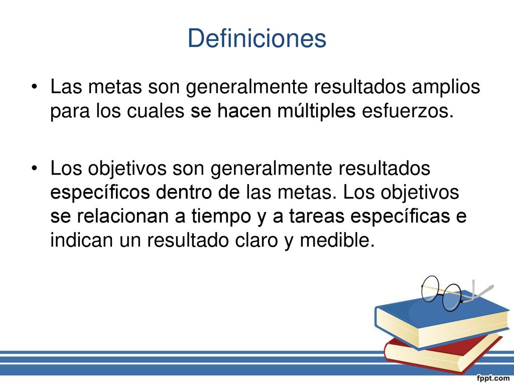 Definiciones Las metas son generalmente resultados amplios para los cuales se hacen múltiples esfuerzos.