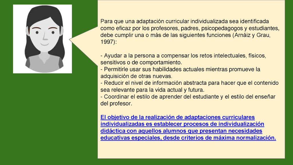 Para que una adaptación curricular individualizada sea identificada como eficaz por los profesores, padres, psicopedagogos y estudiantes, debe cumplir una o más de las siguientes funciones (Arnáiz y Grau, 1997):