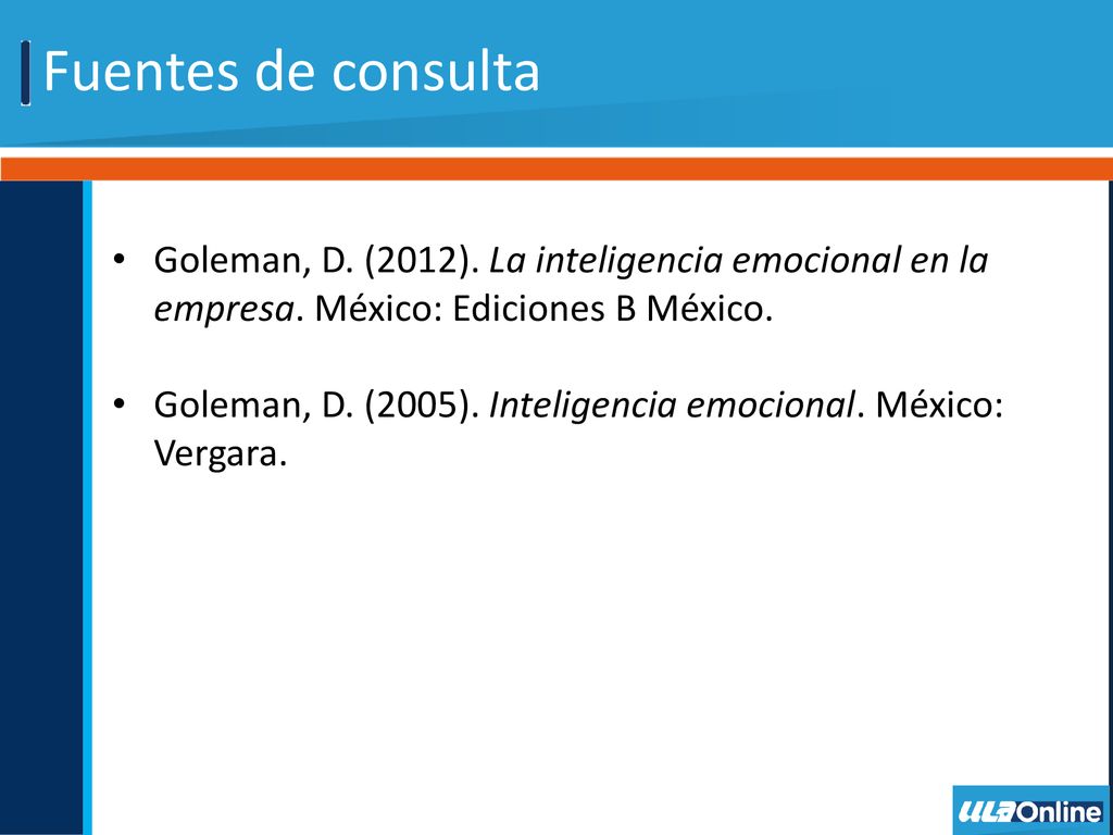 Fuentes de consulta Goleman, D. (2012). La inteligencia emocional en la empresa. México: Ediciones B México.