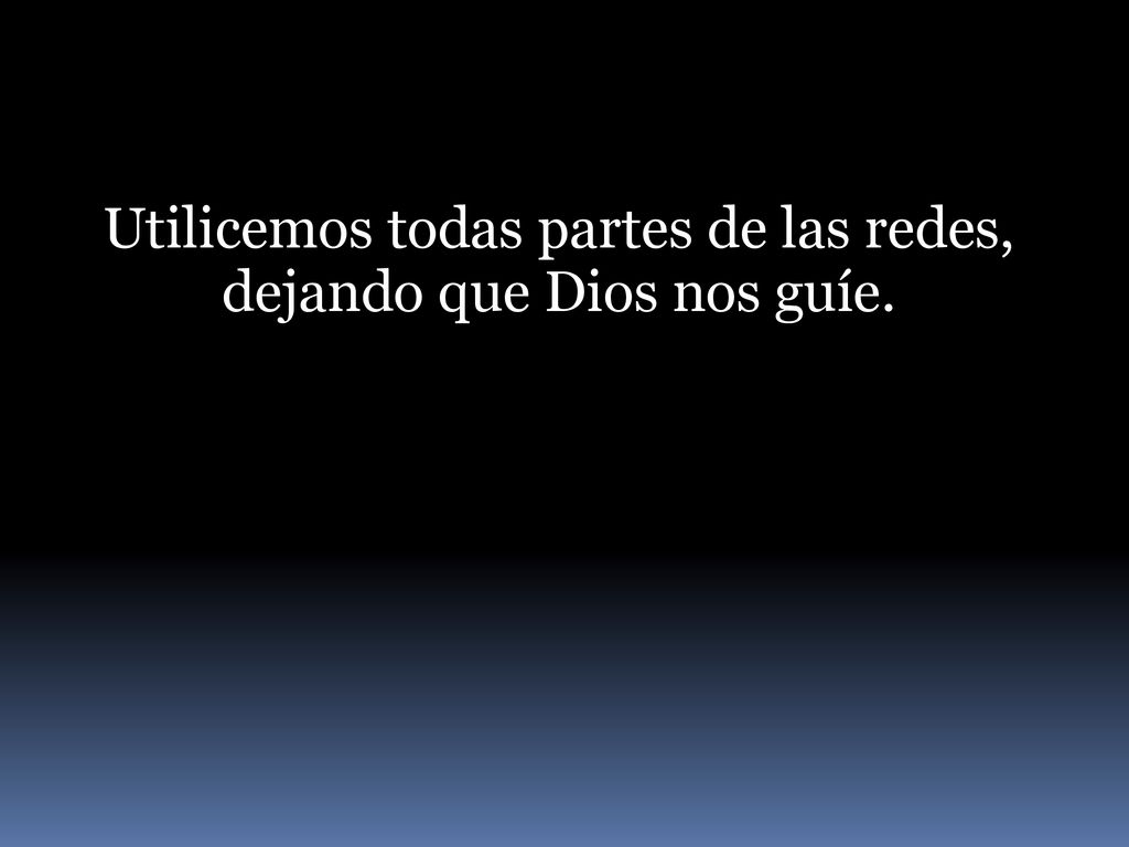 Utilicemos todas partes de las redes, dejando que Dios nos guíe.