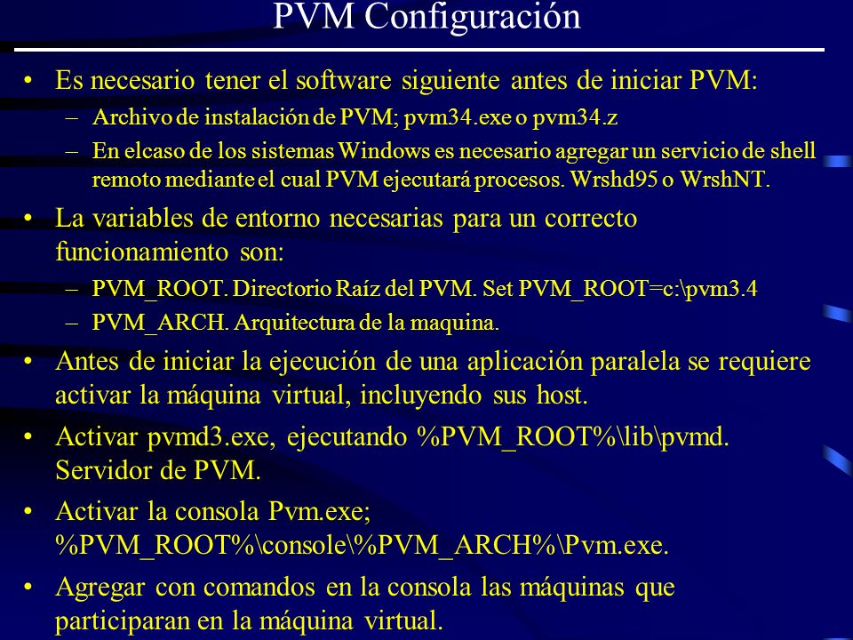PVM Configuración Es necesario tener el software siguiente antes de iniciar PVM: Archivo de instalación de PVM; pvm34.exe o pvm34.z.