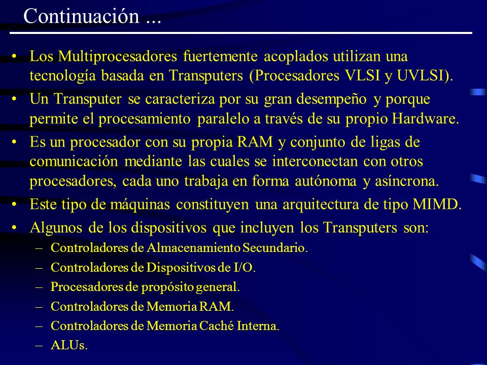 Continuación ... Los Multiprocesadores fuertemente acoplados utilizan una tecnología basada en Transputers (Procesadores VLSI y UVLSI).