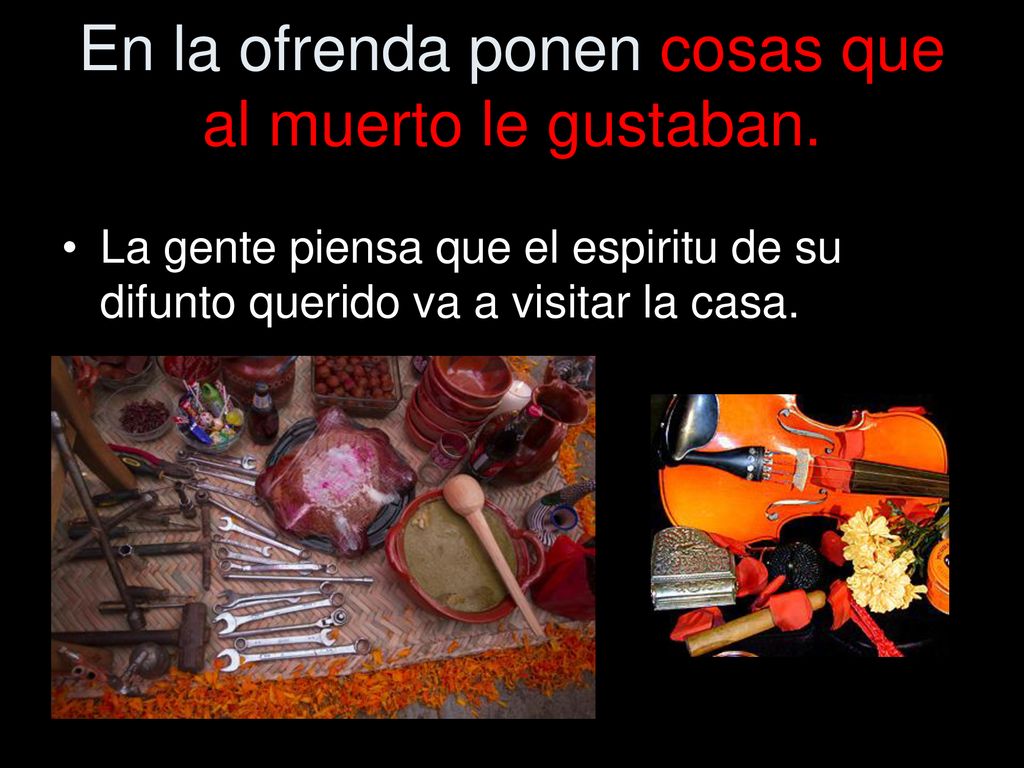 En la ofrenda ponen cosas que al muerto le gustaban.