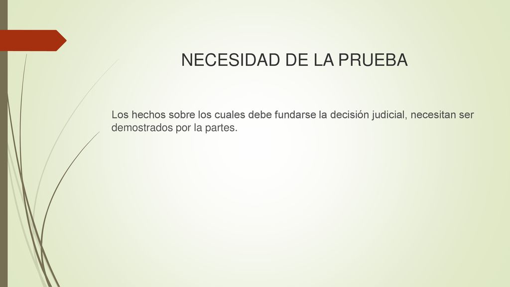 NECESIDAD DE LA PRUEBA Los hechos sobre los cuales debe fundarse la decisión judicial, necesitan ser demostrados por la partes.