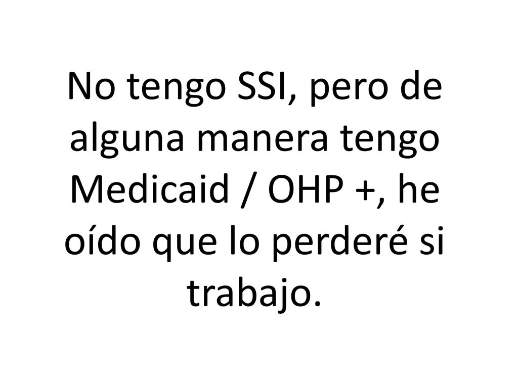 No tengo SSI, pero de alguna manera tengo Medicaid / OHP +, he oído que lo perderé si trabajo.
