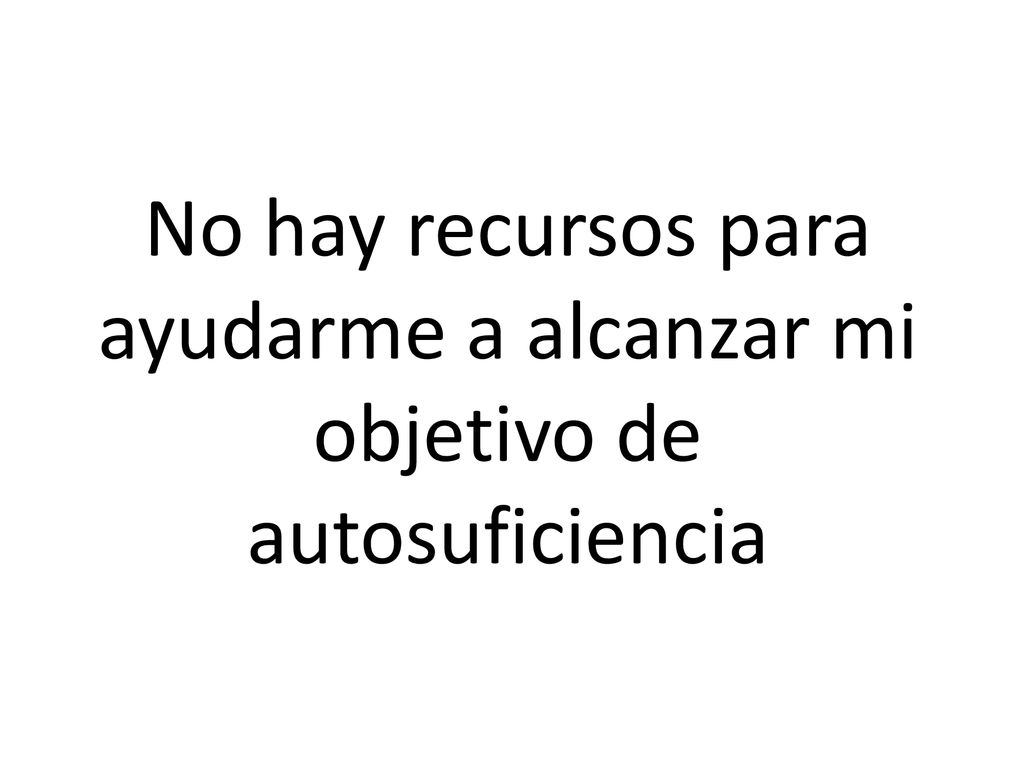 No hay recursos para ayudarme a alcanzar mi objetivo de autosuficiencia