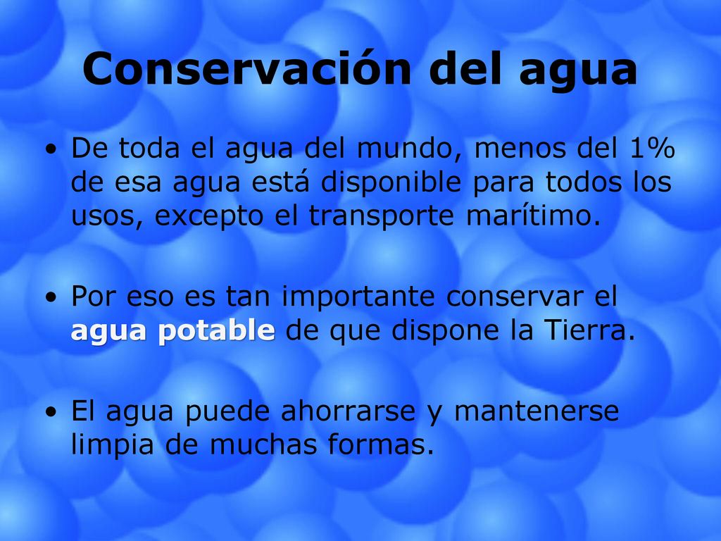 Conservación del agua De toda el agua del mundo, menos del 1% de esa agua está disponible para todos los usos, excepto el transporte marítimo.