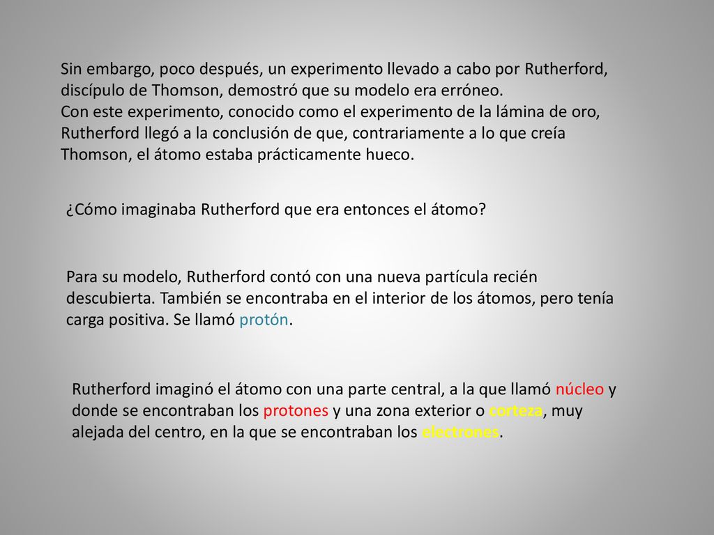 Sin embargo, poco después, un experimento llevado a cabo por Rutherford, discípulo de Thomson, demostró que su modelo era erróneo.