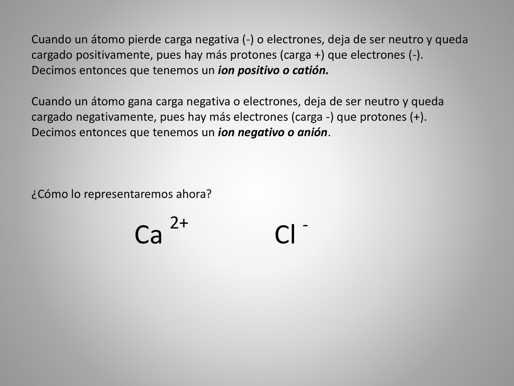 Cuando un átomo pierde carga negativa (-) o electrones, deja de ser neutro y queda cargado positivamente, pues hay más protones (carga +) que electrones (-).