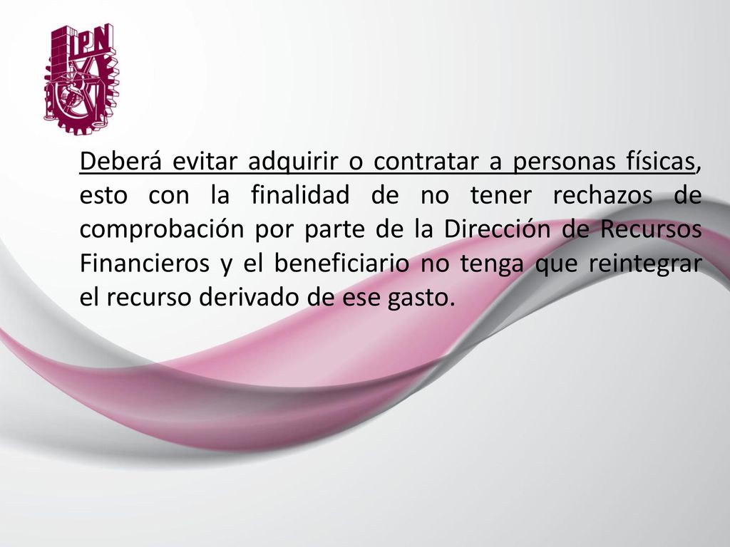 Deberá evitar adquirir o contratar a personas físicas, esto con la finalidad de no tener rechazos de comprobación por parte de la Dirección de Recursos Financieros y el beneficiario no tenga que reintegrar el recurso derivado de ese gasto.