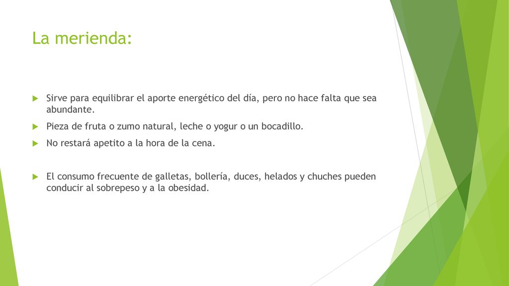 La merienda: Sirve para equilibrar el aporte energético del día, pero no hace falta que sea abundante.