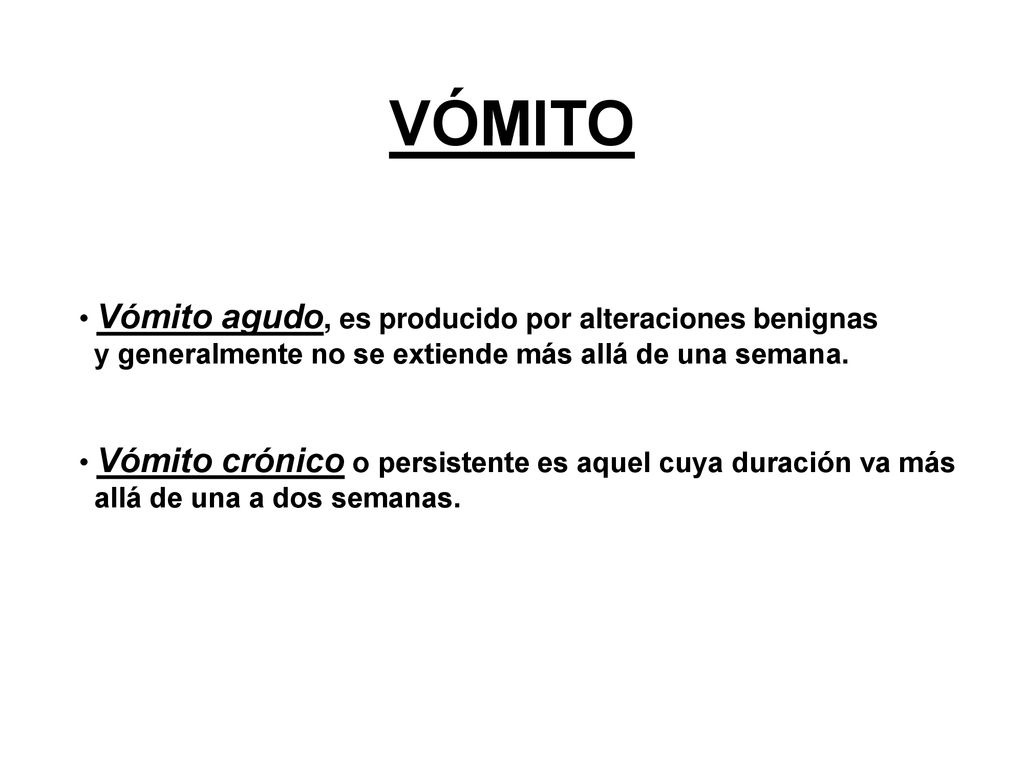 VÓMITO Vómito agudo, es producido por alteraciones benignas y generalmente no se extiende más allá de una semana.