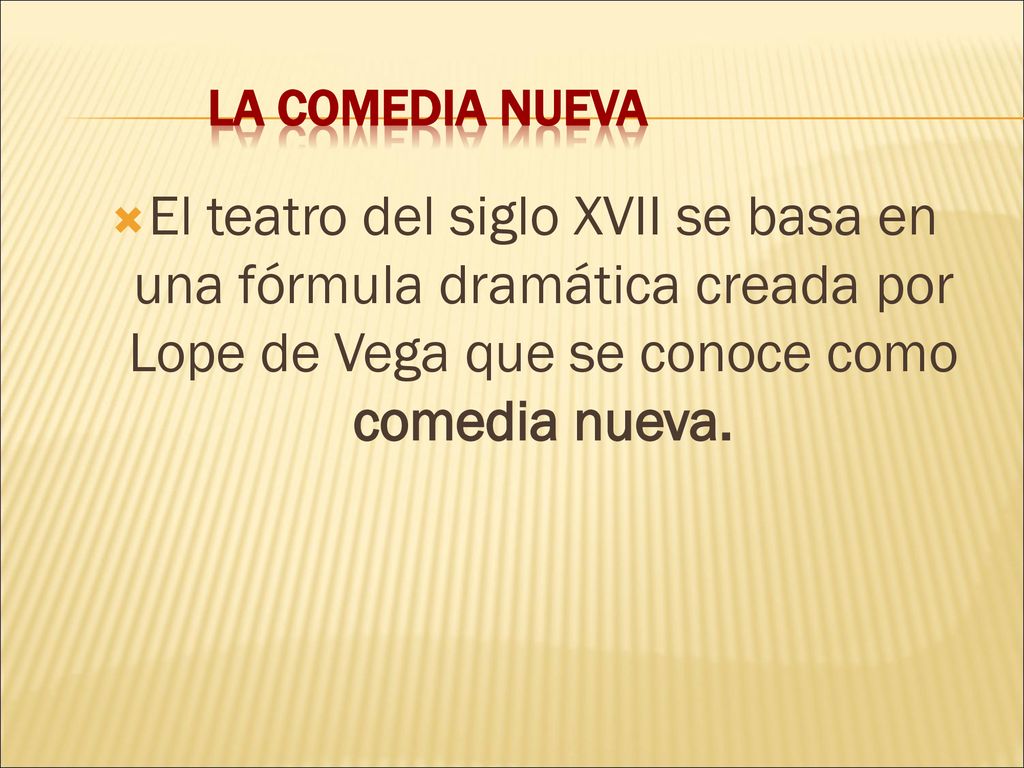 LA COMEDIA NUEVA El teatro del siglo XVII se basa en una fórmula dramática creada por Lope de Vega que se conoce como comedia nueva.