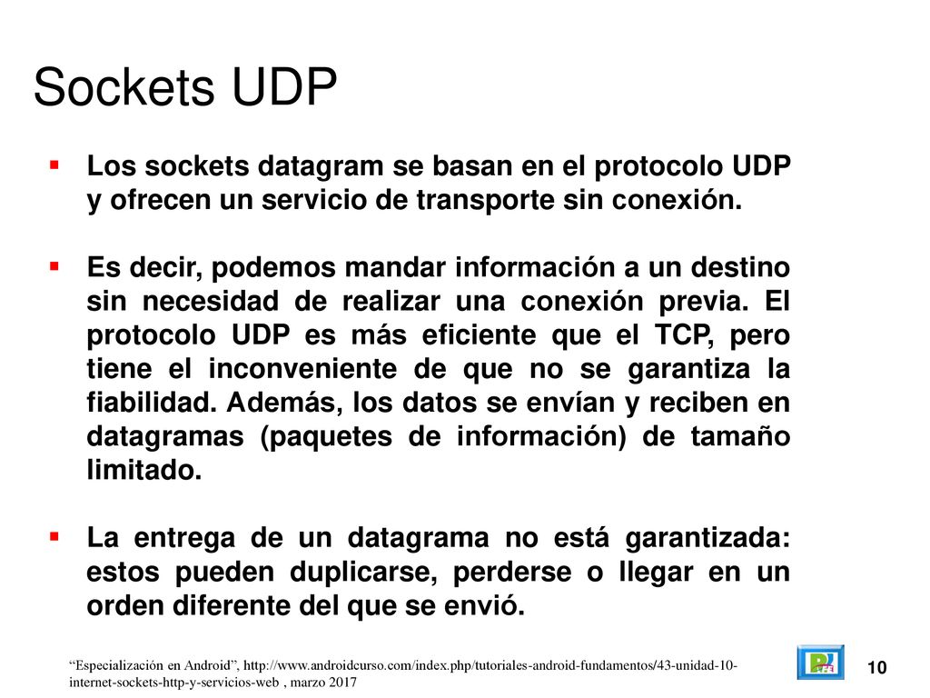 Sockets UDP Los sockets datagram se basan en el protocolo UDP y ofrecen un servicio de transporte sin conexión.
