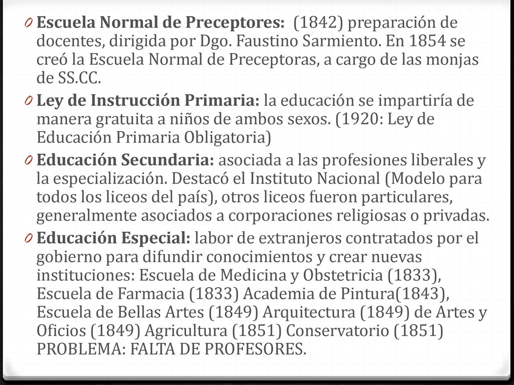 Escuela Normal de Preceptores: (1842) preparación de docentes, dirigida por Dgo. Faustino Sarmiento. En 1854 se creó la Escuela Normal de Preceptoras, a cargo de las monjas de SS.CC.