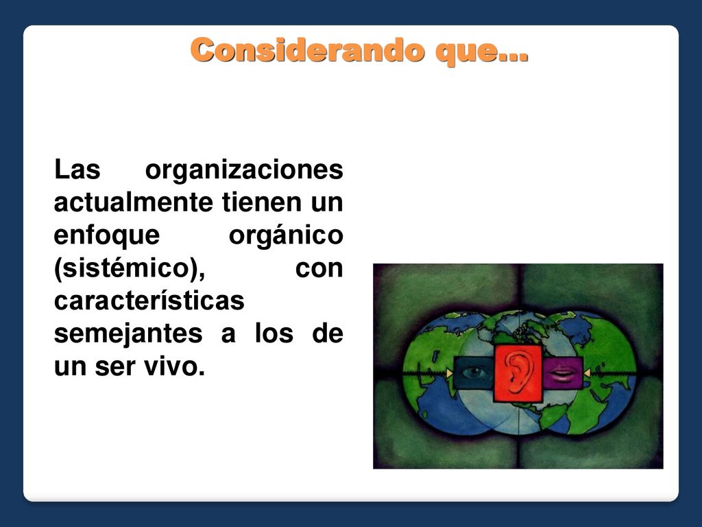 Considerando que… Las organizaciones actualmente tienen un enfoque orgánico (sistémico), con características semejantes a los de un ser vivo.