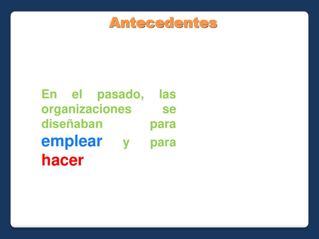 Antecedentes En el pasado, las organizaciones se diseñaban para emplear y para hacer 4