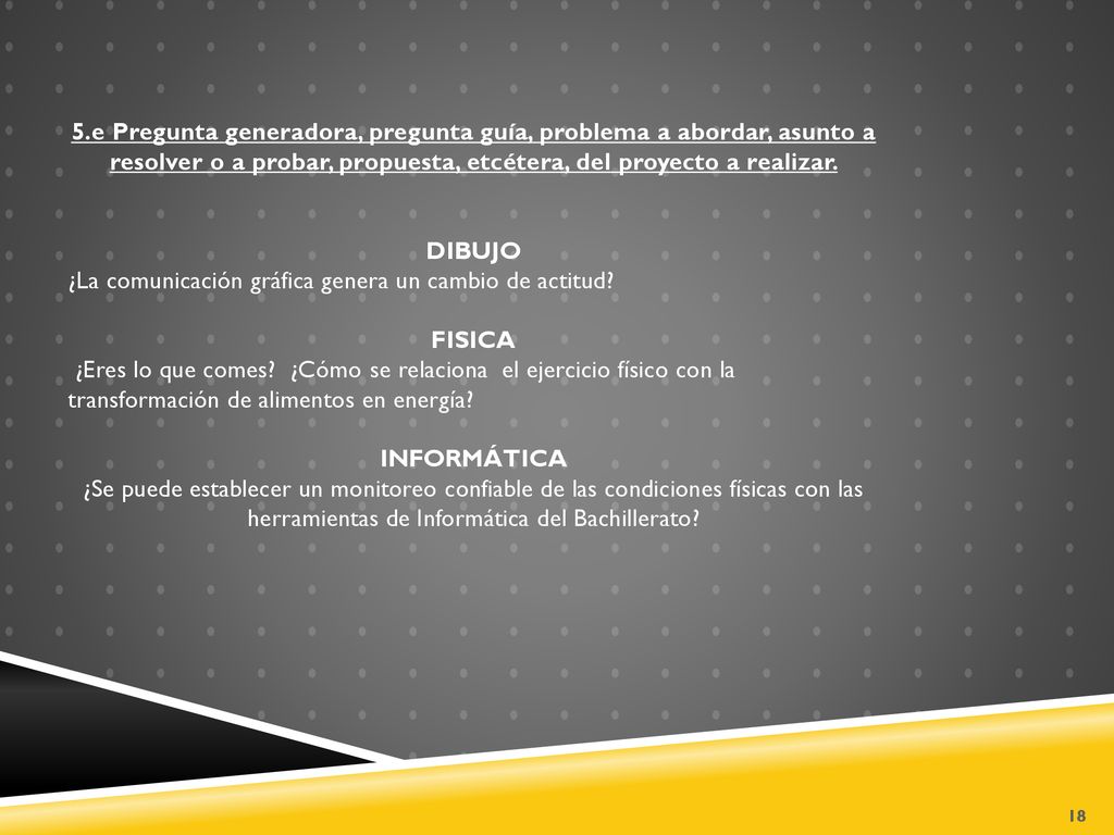 5.e Pregunta generadora, pregunta guía, problema a abordar, asunto a resolver o a probar, propuesta, etcétera, del proyecto a realizar.