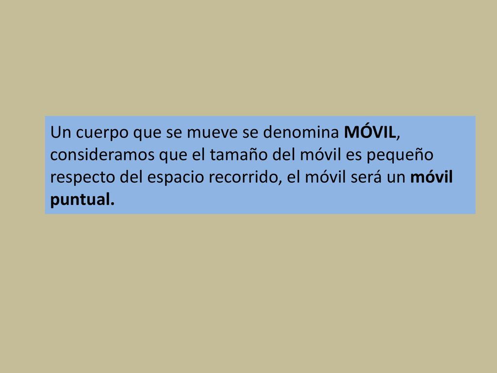 Un cuerpo que se mueve se denomina MÓVIL, consideramos que el tamaño del móvil es pequeño respecto del espacio recorrido, el móvil será un móvil puntual.