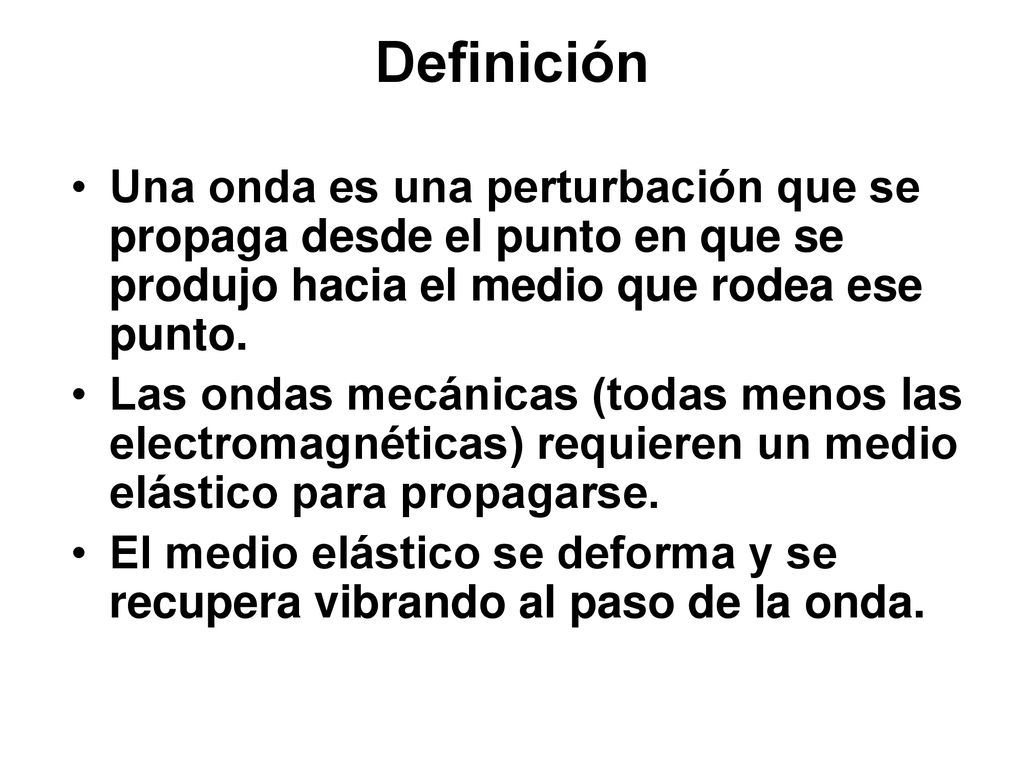 Definición Una onda es una perturbación que se propaga desde el punto en que se produjo hacia el medio que rodea ese punto.