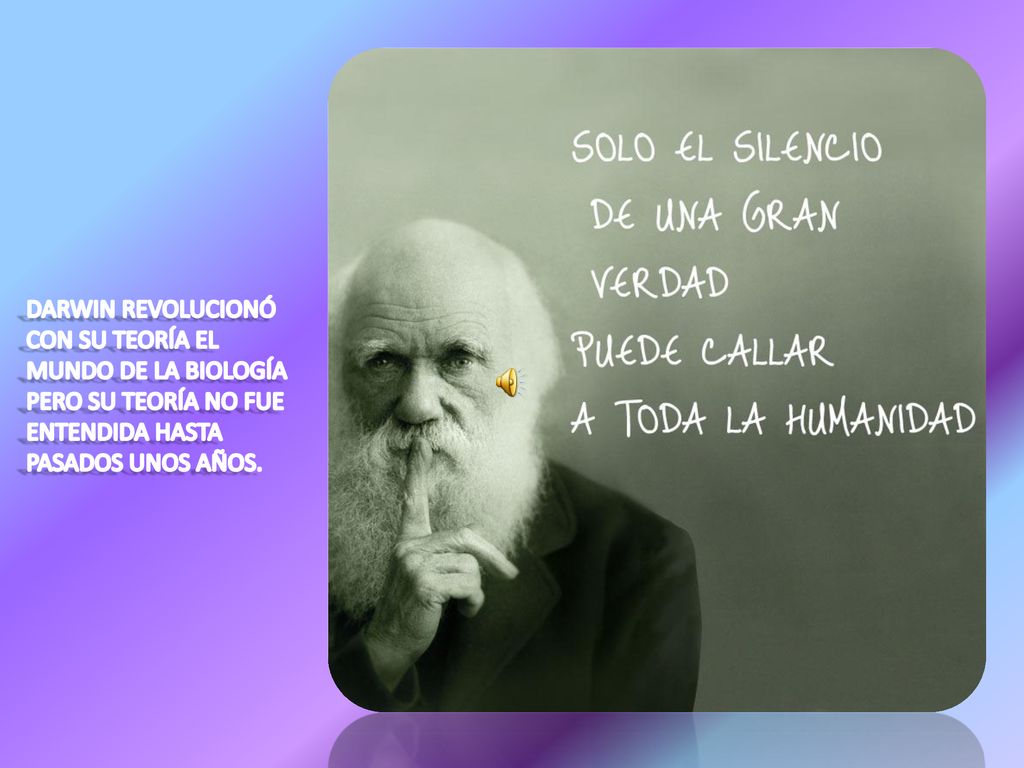 DARWIN REVOLUCIONÓ CON SU TEORÍA EL MUNDO DE LA BIOLOGÍA PERO SU TEORÍA NO FUE ENTENDIDA HASTA PASADOS UNOS AÑOS.