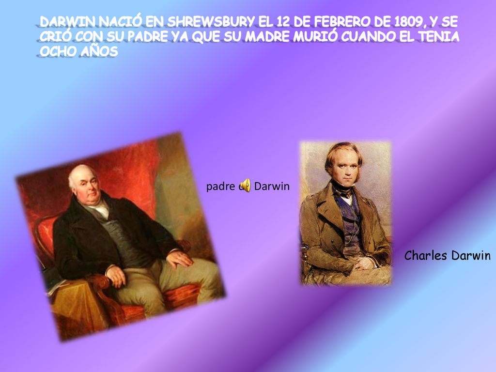DARWIN NACIÓ EN SHREWSBURY EL 12 DE FEBRERO DE 1809, Y SE CRIÓ CON SU PADRE YA QUE SU MADRE MURIÓ CUANDO EL TENIA OCHO AÑOS