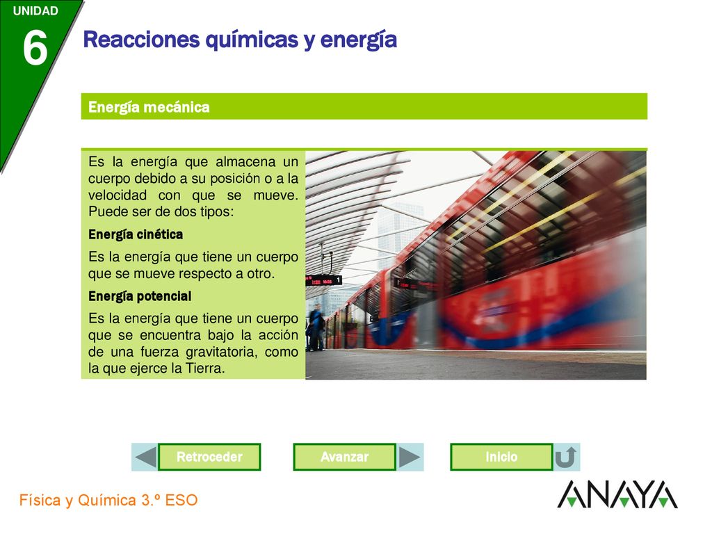 Energía mecánica Es la energía que almacena un cuerpo debido a su posición o a la velocidad con que se mueve. Puede ser de dos tipos: