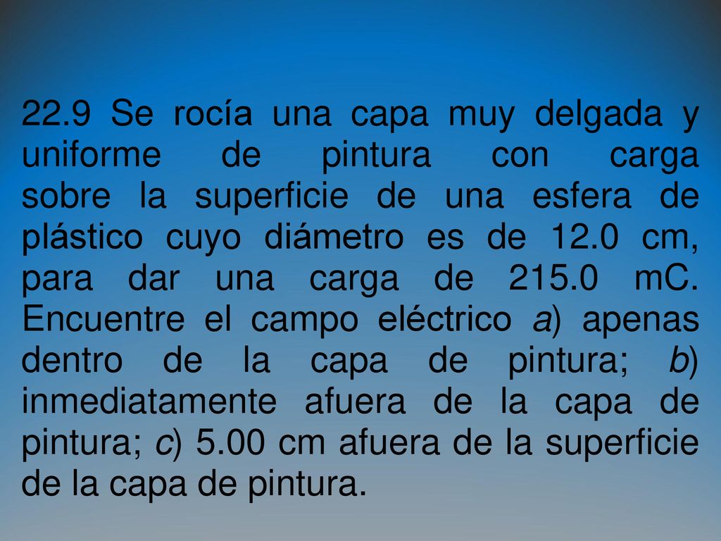 22.9 Se rocía una capa muy delgada y uniforme de pintura con carga sobre la superficie de una esfera de plástico cuyo diámetro es de 12.0 cm, para dar una carga de mC.