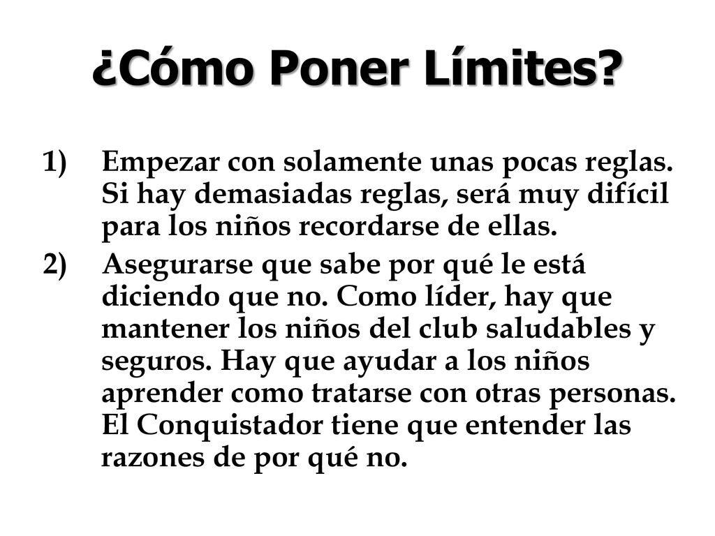 ¿Cómo Poner Límites Empezar con solamente unas pocas reglas. Si hay demasiadas reglas, será muy difícil para los niños recordarse de ellas.