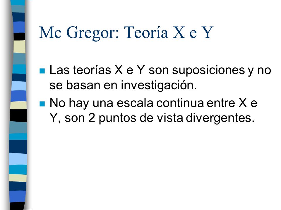 Mc Gregor: Teoría X e Y Las teorías X e Y son suposiciones y no se basan en investigación.
