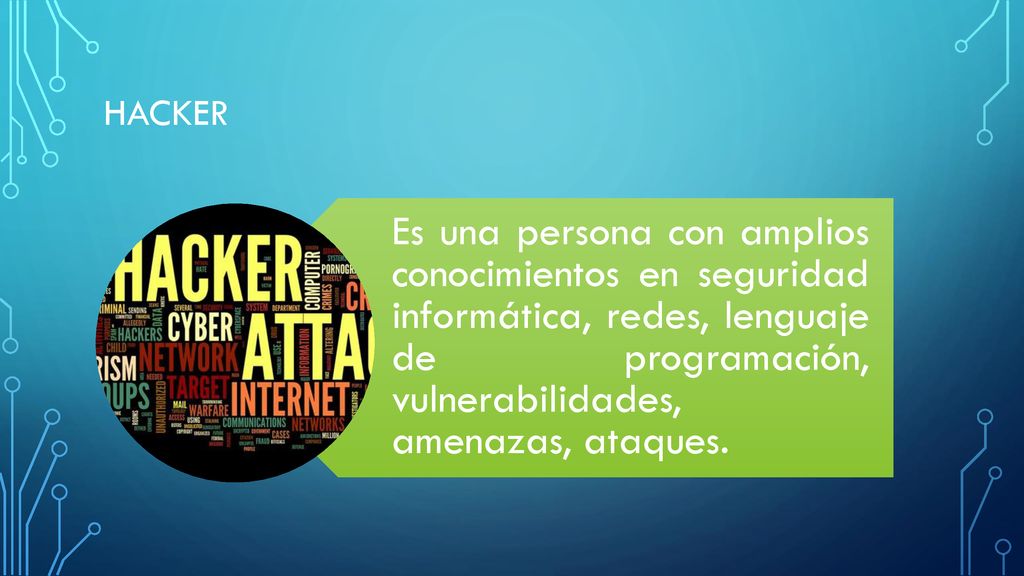 Hacker Es una persona con amplios conocimientos en seguridad informática, redes, lenguaje de programación, vulnerabilidades, amenazas, ataques.